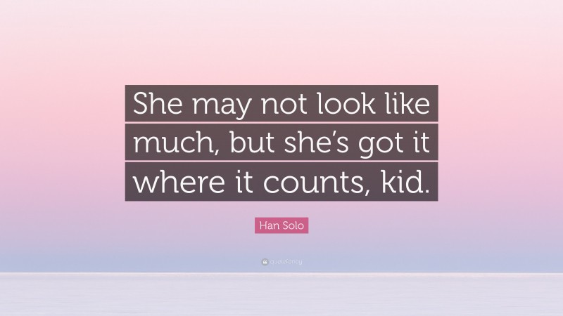 Han Solo Quote: “She may not look like much, but she’s got it where it counts, kid.”