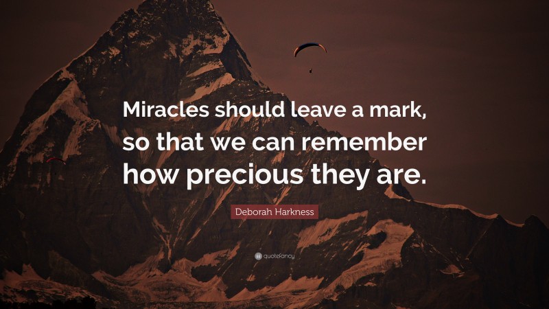 Deborah Harkness Quote: “Miracles should leave a mark, so that we can remember how precious they are.”
