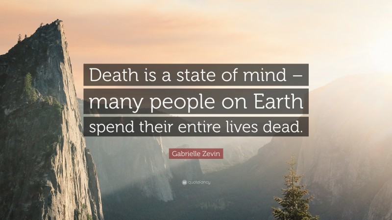 Gabrielle Zevin Quote: “Death is a state of mind – many people on Earth spend their entire lives dead.”