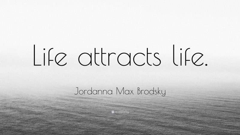 Jordanna Max Brodsky Quote: “Life attracts life.”