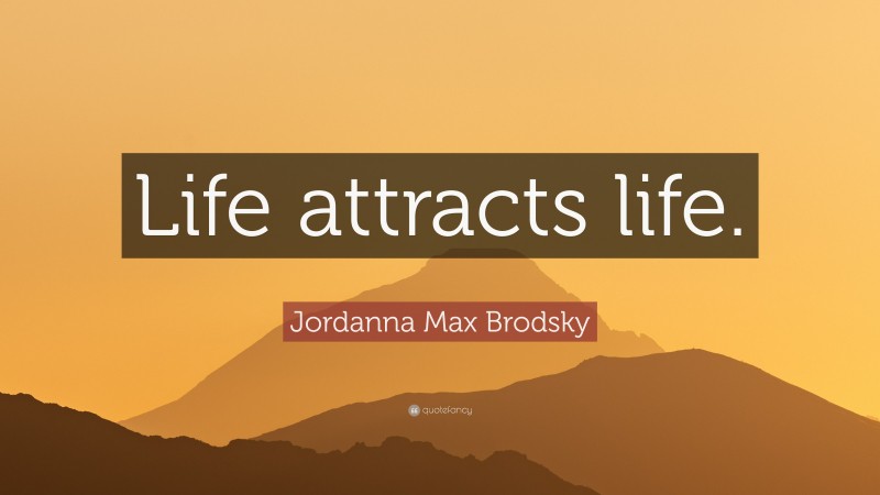 Jordanna Max Brodsky Quote: “Life attracts life.”