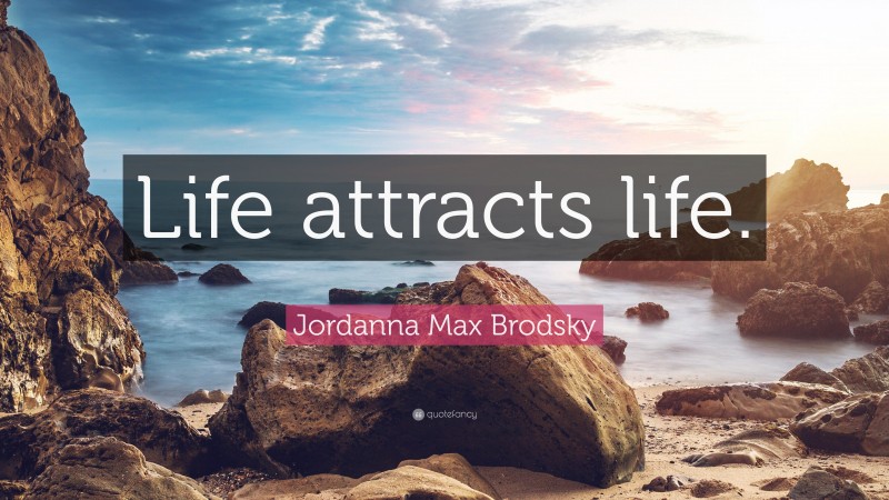 Jordanna Max Brodsky Quote: “Life attracts life.”