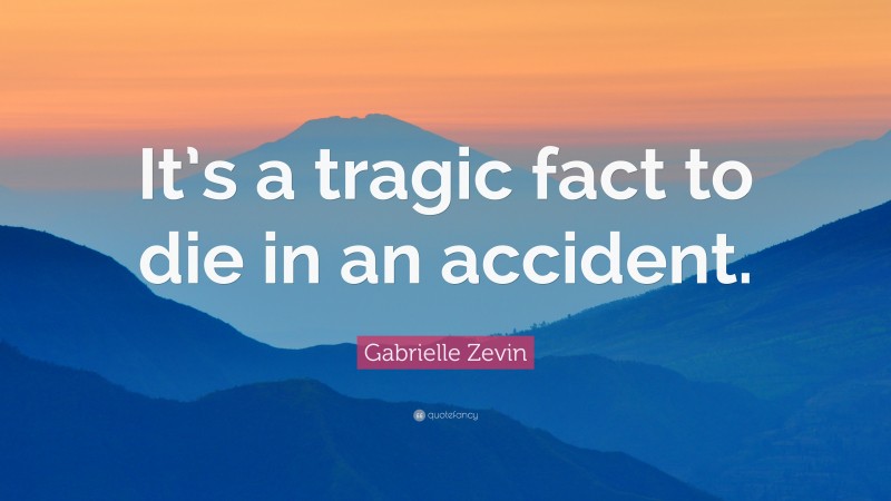 Gabrielle Zevin Quote: “It’s a tragic fact to die in an accident.”