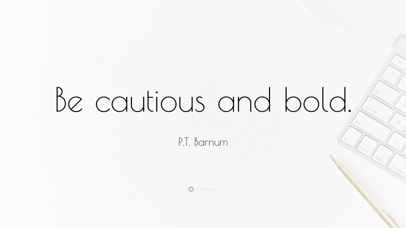 P.T. Barnum Quote: “Be cautious and bold.”