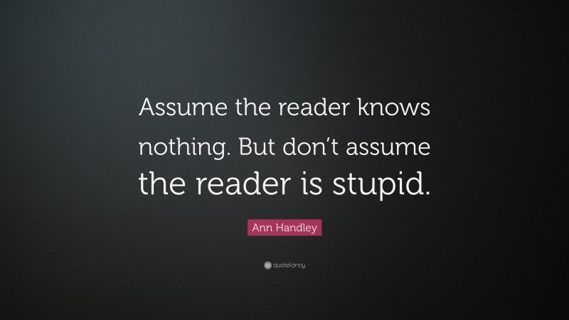 Ann Handley Quote: “Assume the reader knows nothing. But don’t assume the reader is stupid.”