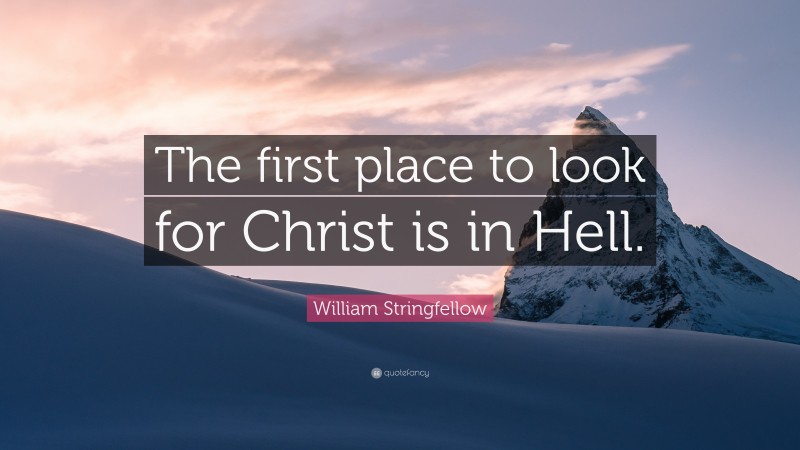 William Stringfellow Quote: “The first place to look for Christ is in Hell.”