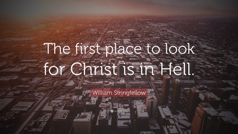 William Stringfellow Quote: “The first place to look for Christ is in Hell.”