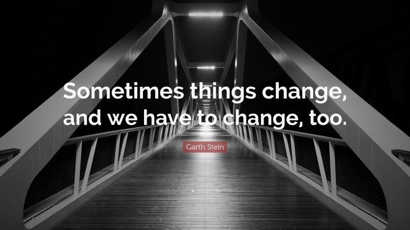 Garth Stein Quote: “Sometimes things change, and we have to change, too.”