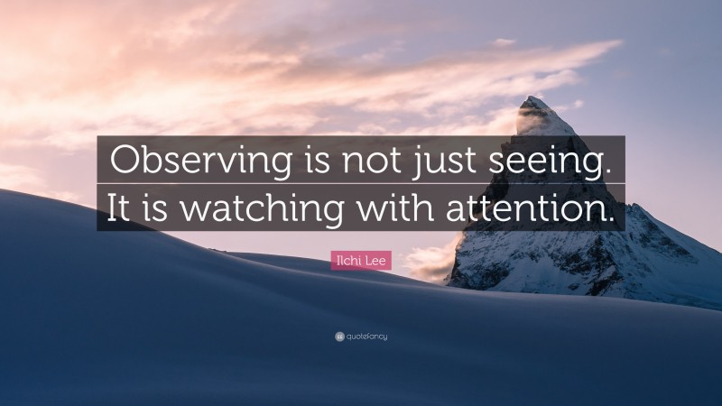 Ilchi Lee Quote: “Observing is not just seeing. It is watching with attention.”