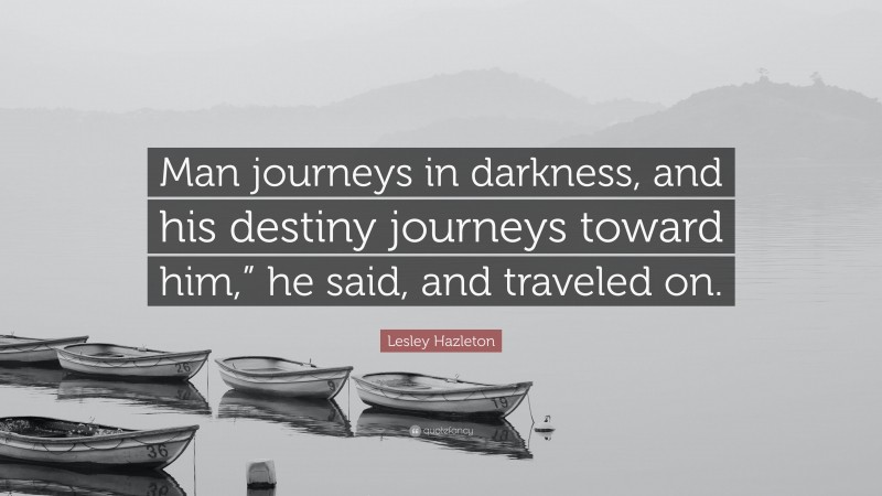 Lesley Hazleton Quote: “Man journeys in darkness, and his destiny journeys toward him,” he said, and traveled on.”