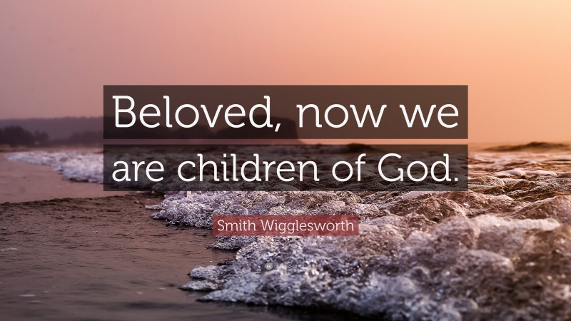 Smith Wigglesworth Quote: “Beloved, now we are children of God.”