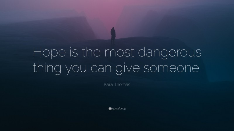 Kara Thomas Quote: “Hope is the most dangerous thing you can give someone.”