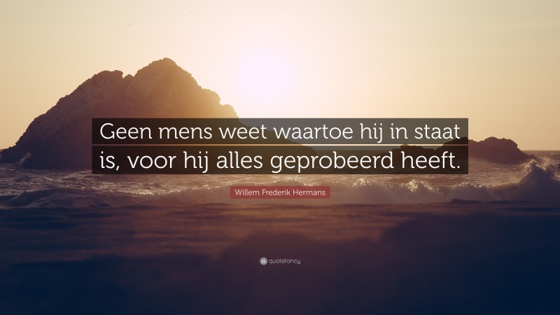 Willem Frederik Hermans Quote: “Geen mens weet waartoe hij in staat is, voor hij alles geprobeerd heeft.”