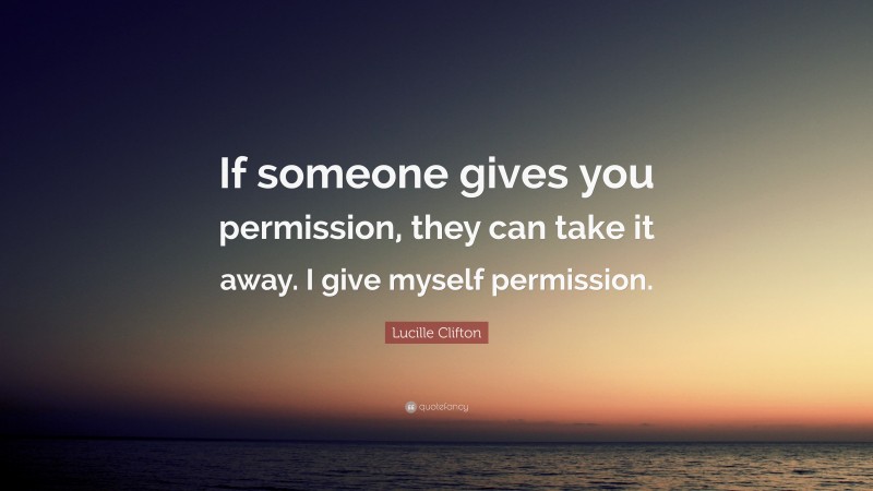 Lucille Clifton Quote: “If someone gives you permission, they can take it away. I give myself permission.”