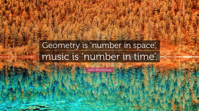 John Martineau Quote: “Geometry is ‘number in space’, music is ‘number in time’.”