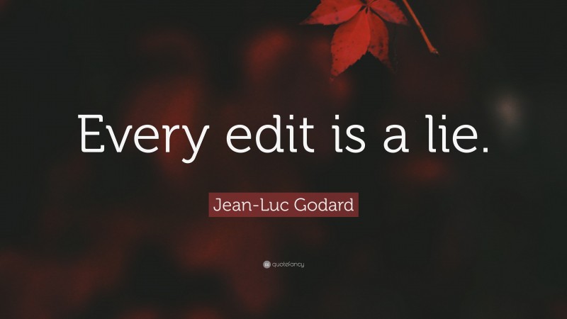 Jean-Luc Godard Quote: “Every edit is a lie.”
