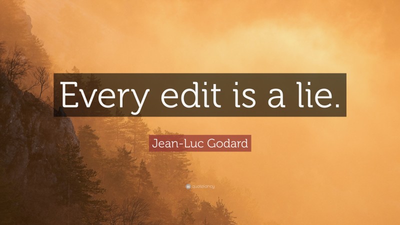 Jean-Luc Godard Quote: “Every edit is a lie.”