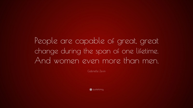 Gabrielle Zevin Quote: “People are capable of great, great change during the span of one lifetime. And women even more than men.”