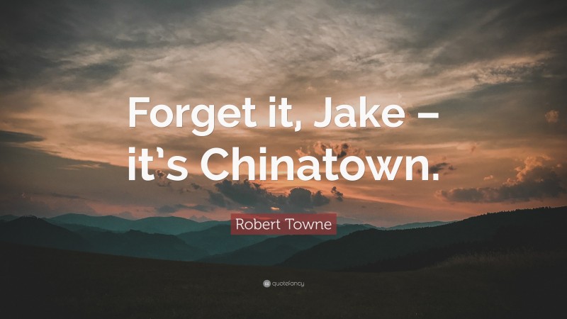 Robert Towne Quote: “Forget it, Jake – it’s Chinatown.”