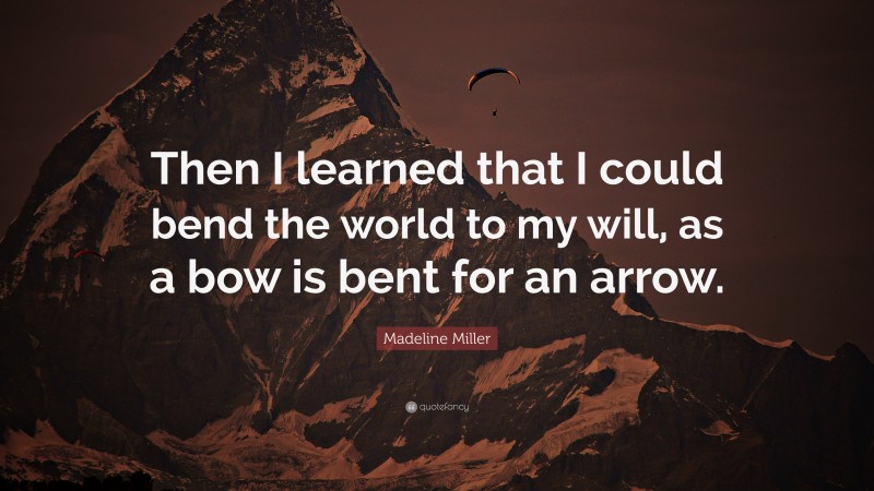 Madeline Miller Quote: “Then I learned that I could bend the world to my will, as a bow is bent for an arrow.”