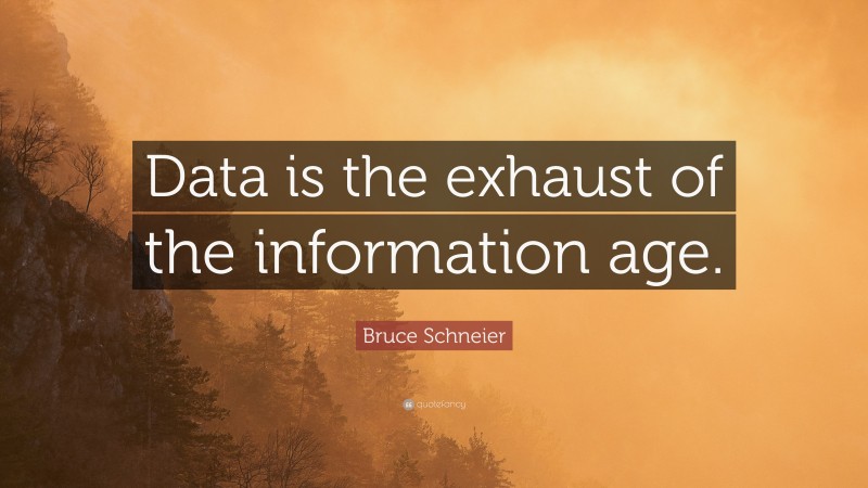 Bruce Schneier Quote: “Data is the exhaust of the information age.”