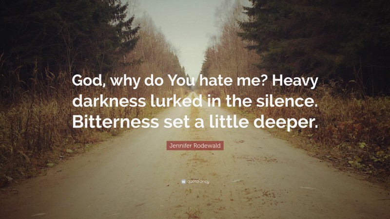 Jennifer Rodewald Quote: “God, why do You hate me? Heavy darkness lurked in the silence. Bitterness set a little deeper.”