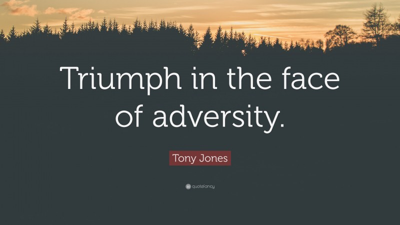 Tony Jones Quote: “Triumph in the face of adversity.”
