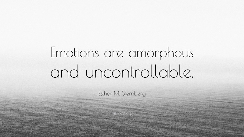 Esther M. Sternberg Quote: “Emotions are amorphous and uncontrollable.”