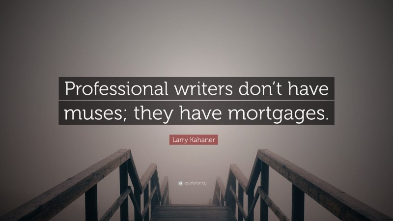 Larry Kahaner Quote: “Professional writers don’t have muses; they have mortgages.”