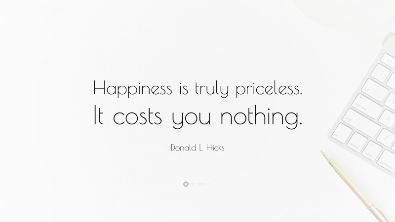 Donald L. Hicks Quote: “Happiness is truly priceless. It costs you nothing.”