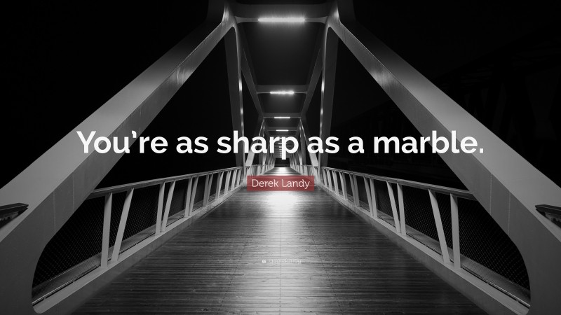 Derek Landy Quote: “You’re as sharp as a marble.”