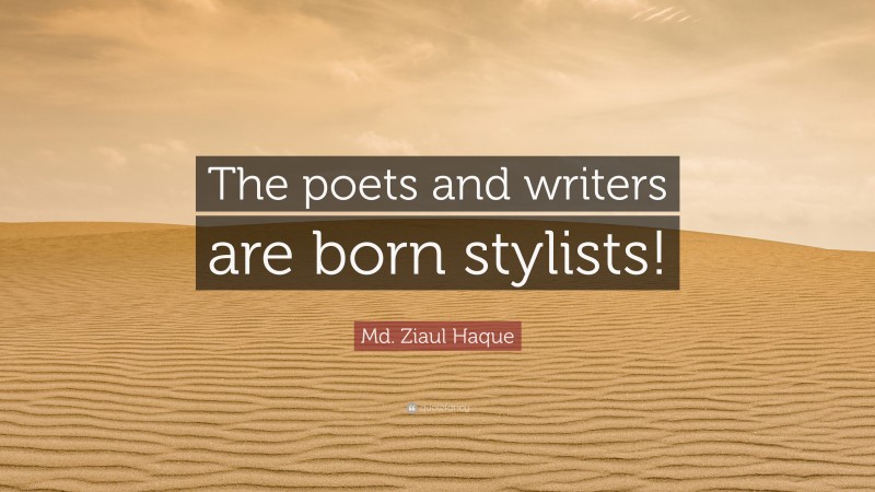 Md. Ziaul Haque Quote: “The poets and writers are born stylists!”