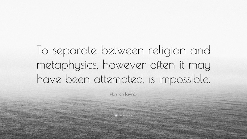 Herman Bavinck Quote: “To separate between religion and metaphysics, however often it may have been attempted, is impossible.”