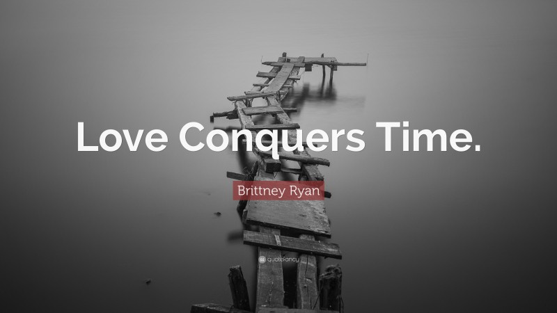 Brittney Ryan Quote: “Love Conquers Time.”