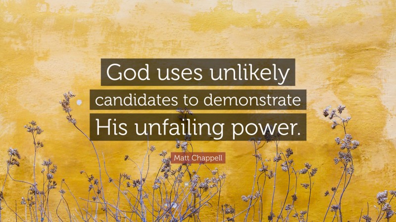 Matt Chappell Quote: “God uses unlikely candidates to demonstrate His unfailing power.”