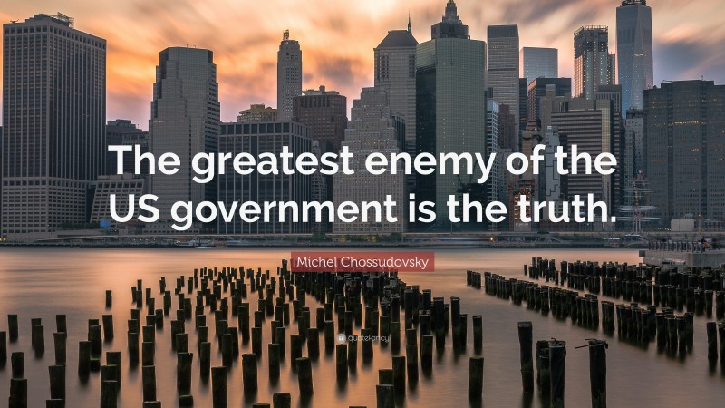 Michel Chossudovsky Quote: “The greatest enemy of the US government is the truth.”