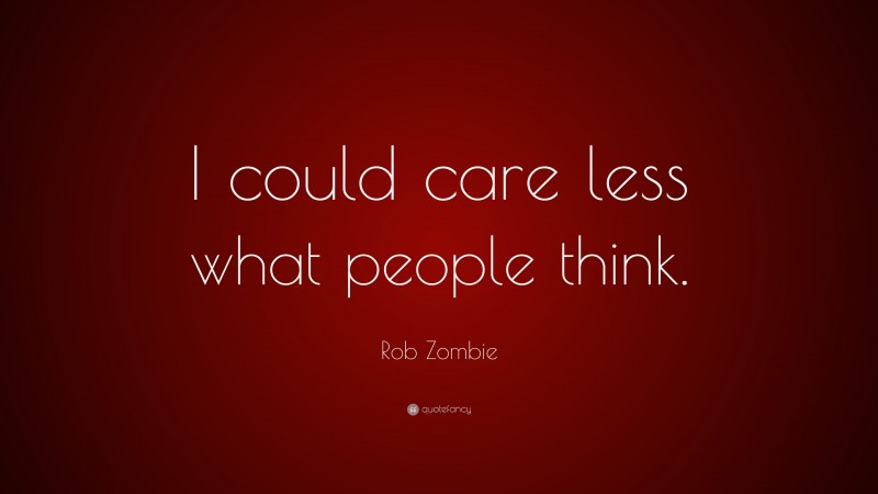 Rob Zombie Quote: “I could care less what people think.”