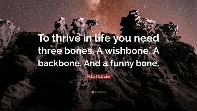 Reba McEntire Quote: “To thrive in life you need three bones. A wishbone. A backbone. And a funny bone.”