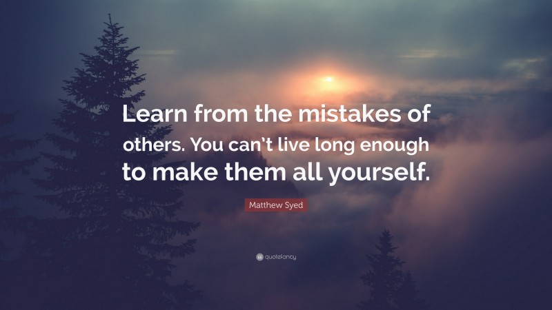 Matthew Syed Quote: “Learn from the mistakes of others. You can’t live long enough to make them all yourself.”