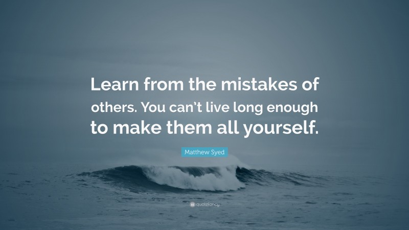 Matthew Syed Quote: “Learn from the mistakes of others. You can’t live long enough to make them all yourself.”