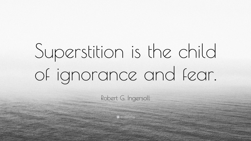 Robert G. Ingersoll Quote: “Superstition is the child of ignorance and fear.”