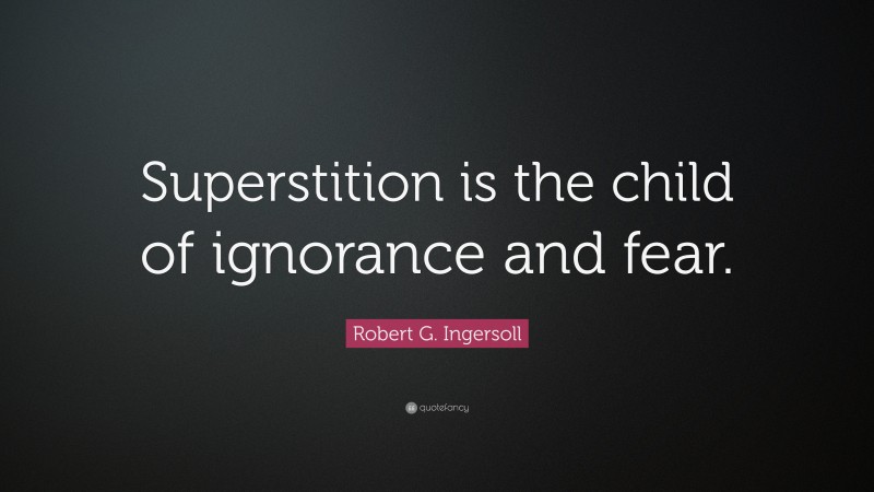 Robert G. Ingersoll Quote: “Superstition is the child of ignorance and fear.”