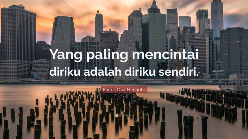 Bagus Dwi Hananto Quote: “Yang paling mencintai diriku adalah diriku sendiri.”