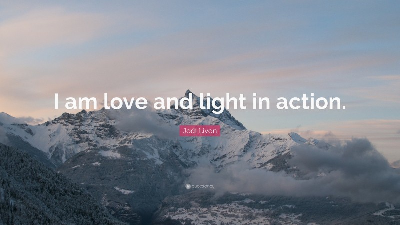 Jodi Livon Quote: “I am love and light in action.”