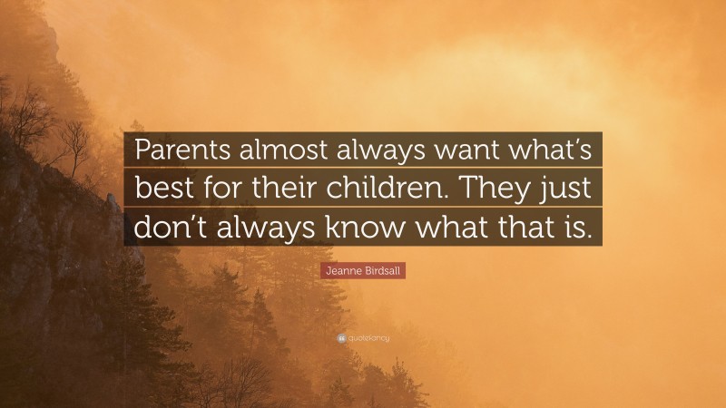 Jeanne Birdsall Quote: “Parents almost always want what’s best for their children. They just don’t always know what that is.”