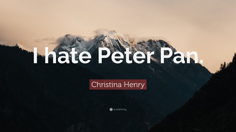 Christina Henry Quote: “I hate Peter Pan.”