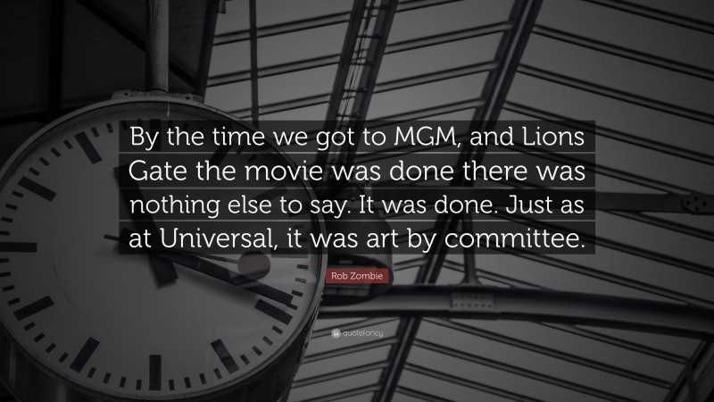 Rob Zombie Quote: “By the time we got to MGM, and Lions Gate the movie was done there was nothing else to say. It was done. Just as at Universal, it was art by committee.”