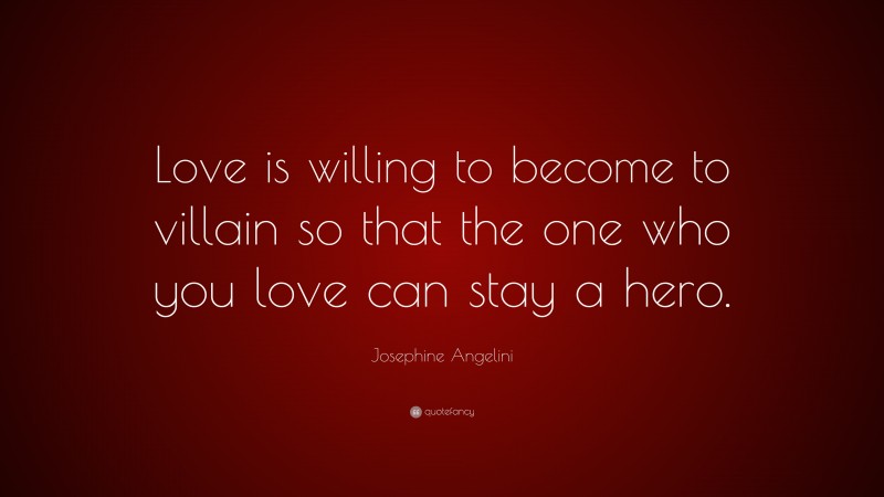 Josephine Angelini Quote: “Love is willing to become to villain so that the one who you love can stay a hero.”