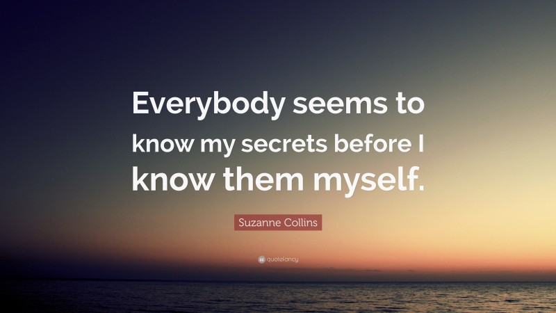 Suzanne Collins Quote: “Everybody seems to know my secrets before I know them myself.”
