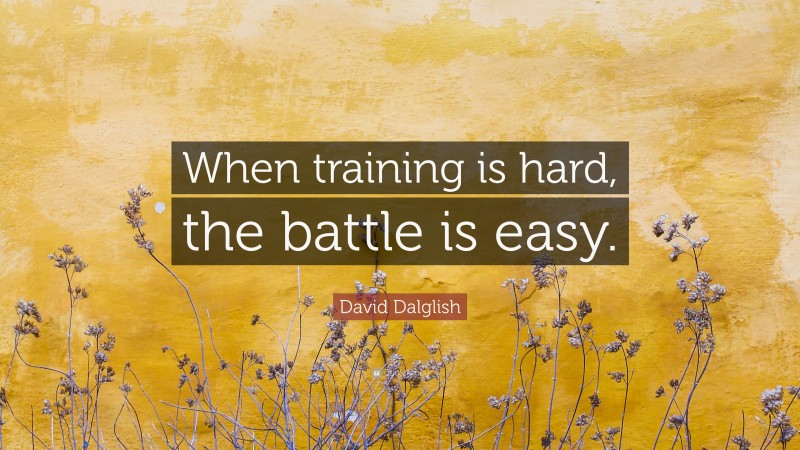 David Dalglish Quote: “When training is hard, the battle is easy.”